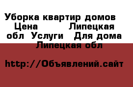 Уборка квартир домов › Цена ­ 100 - Липецкая обл. Услуги » Для дома   . Липецкая обл.